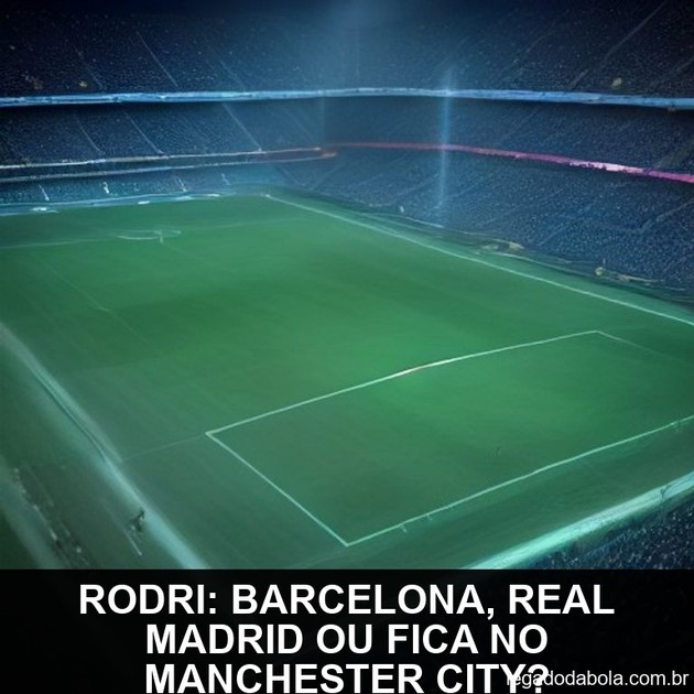 Rodri: Barcelona, Real Madrid ou fica no Manchester City?